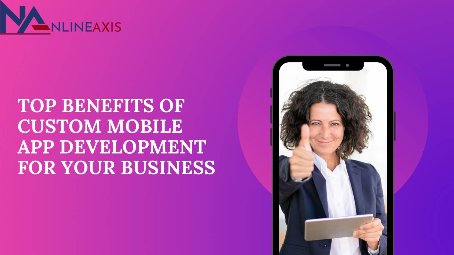 Top Benefits of Custom Mobile App Development For Your Business