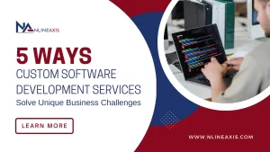 5 Ways Custom Software Development Services Solve Unique Business Challenges