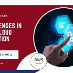 Top Challenges in AWS Cloud Migration & How to Tackle Them